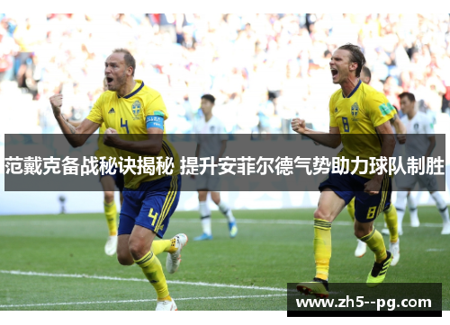 范戴克备战秘诀揭秘 提升安菲尔德气势助力球队制胜