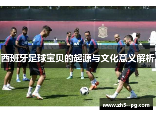 西班牙足球宝贝的起源与文化意义解析