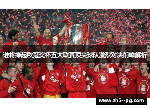 谁将捧起欧冠奖杯五大联赛顶尖球队激烈对决前瞻解析