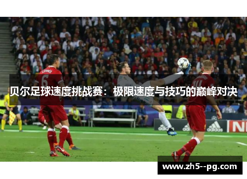 贝尔足球速度挑战赛：极限速度与技巧的巅峰对决
