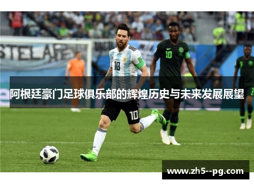阿根廷豪门足球俱乐部的辉煌历史与未来发展展望