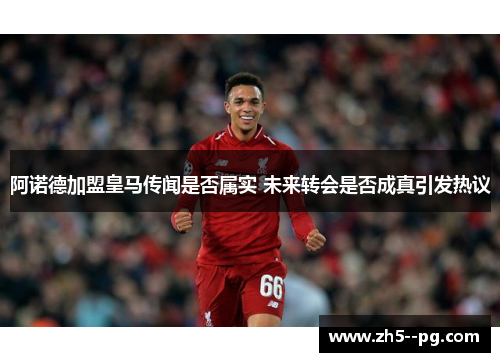 阿诺德加盟皇马传闻是否属实 未来转会是否成真引发热议