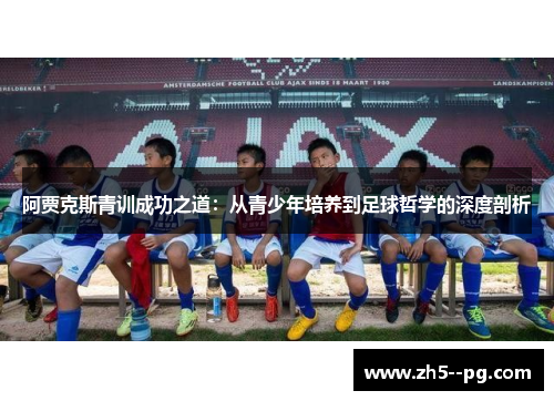 阿贾克斯青训成功之道：从青少年培养到足球哲学的深度剖析
