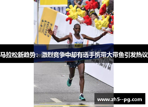 马拉松新趋势：激烈竞争中却有选手携带大带鱼引发热议