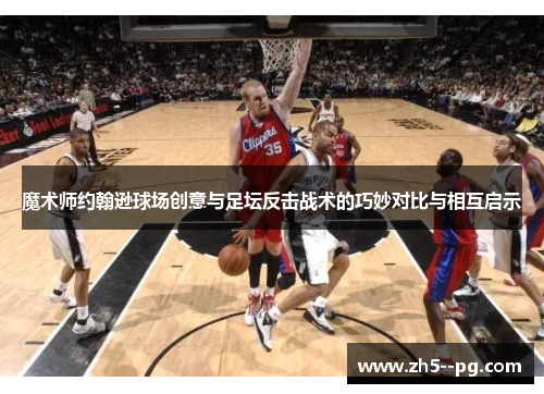 魔术师约翰逊球场创意与足坛反击战术的巧妙对比与相互启示