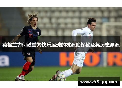 英格兰为何被誉为快乐足球的发源地探秘及其历史渊源