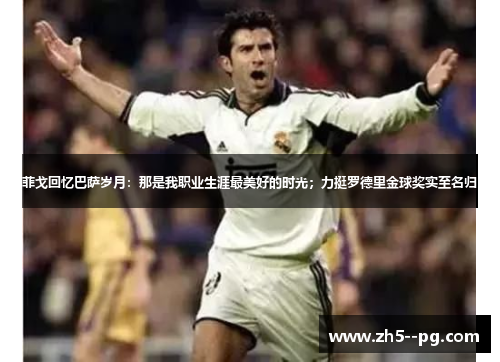 菲戈回忆巴萨岁月：那是我职业生涯最美好的时光；力挺罗德里金球奖实至名归