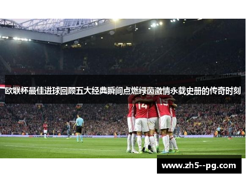 欧联杯最佳进球回顾五大经典瞬间点燃绿茵激情永载史册的传奇时刻
