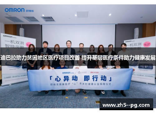 迪巴拉助力贫困地区医疗项目改善 提升基层医疗条件助力健康发展