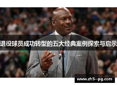 退役球员成功转型的五大经典案例探索与启示