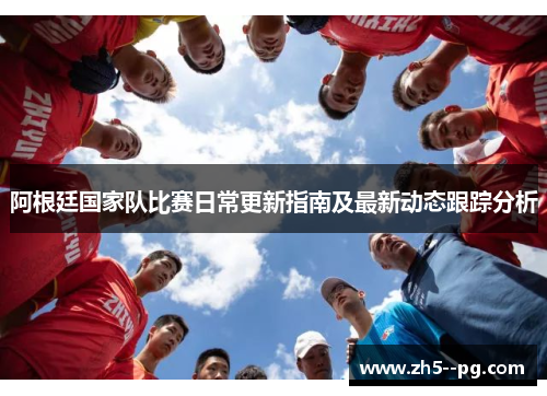阿根廷国家队比赛日常更新指南及最新动态跟踪分析