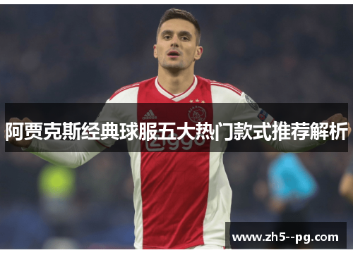 阿贾克斯经典球服五大热门款式推荐解析