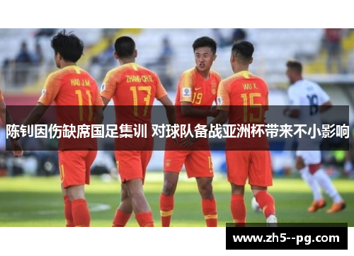 陈钊因伤缺席国足集训 对球队备战亚洲杯带来不小影响