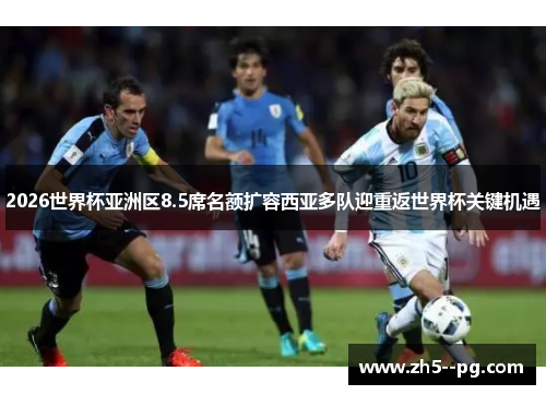 2026世界杯亚洲区8.5席名额扩容西亚多队迎重返世界杯关键机遇