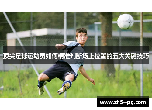 顶尖足球运动员如何精准判断场上位置的五大关键技巧