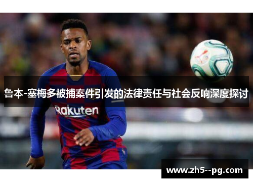 鲁本-塞梅多被捕案件引发的法律责任与社会反响深度探讨